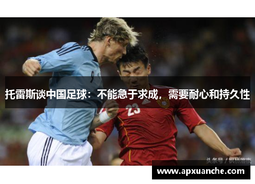 托雷斯谈中国足球：不能急于求成，需要耐心和持久性