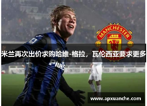 米兰再次出价求购哈维-格拉，瓦伦西亚要求更多