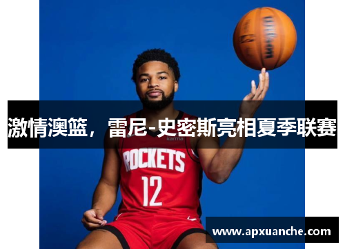 激情澳篮，雷尼-史密斯亮相夏季联赛