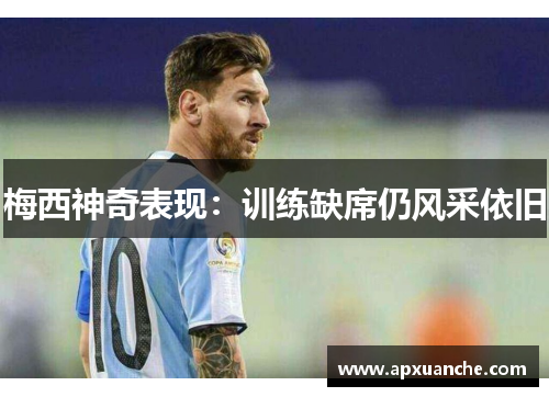 梅西神奇表现：训练缺席仍风采依旧