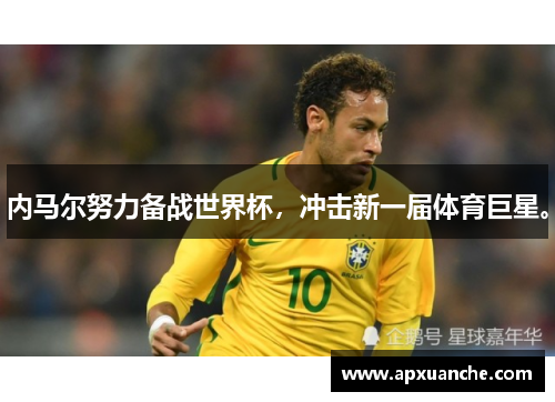 内马尔努力备战世界杯，冲击新一届体育巨星。