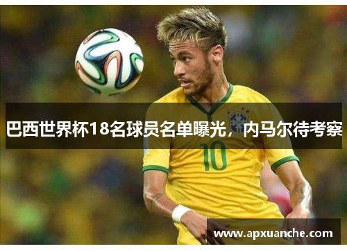 巴西世界杯18名球员名单曝光，内马尔待考察